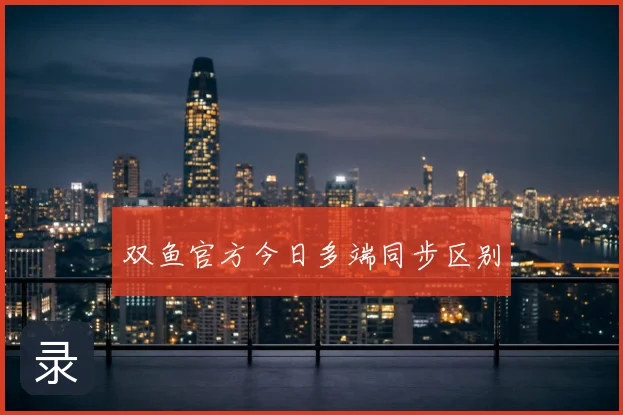 双鱼官方今日多端同步区别
