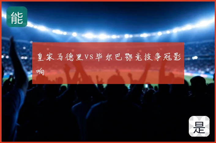 皇家马德里vs毕尔巴鄂竞技争冠影响