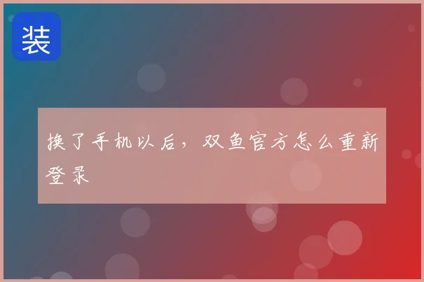 换了手机以后,双鱼官方怎么重新登录